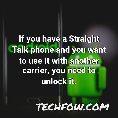 if you have a straight talk phone and you want to use it with another carrier you need to unlock it