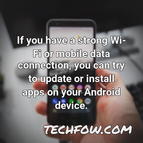if you have a strong wi fi or mobile data connection you can try to update or install apps on your android device