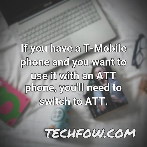 if you have a t mobile phone and you want to use it with an att phone you ll need to switch to att