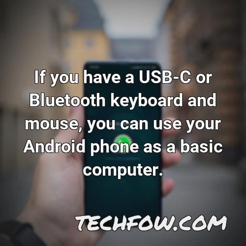 if you have a usb c or bluetooth keyboard and mouse you can use your android phone as a basic computer