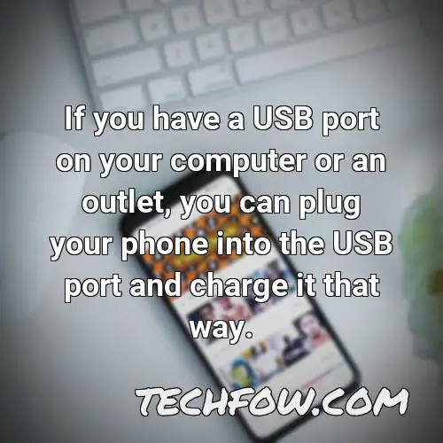 if you have a usb port on your computer or an outlet you can plug your phone into the usb port and charge it that way