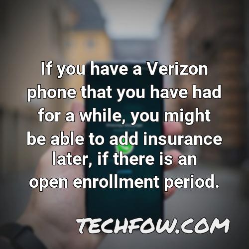 if you have a verizon phone that you have had for a while you might be able to add insurance later if there is an open enrollment period