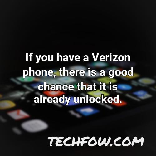 if you have a verizon phone there is a good chance that it is already unlocked