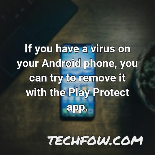 if you have a virus on your android phone you can try to remove it with the play protect app 1