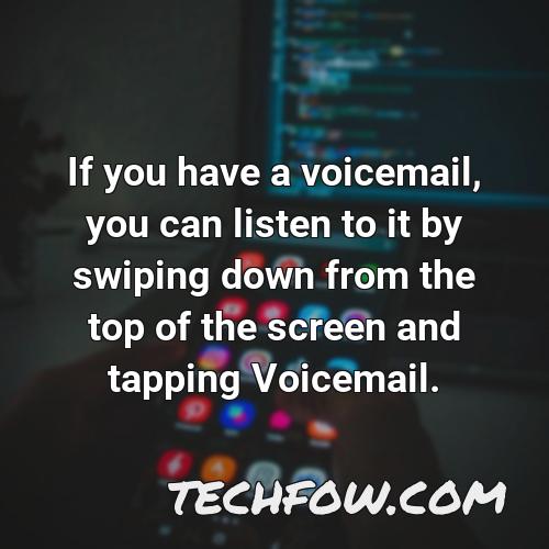if you have a voicemail you can listen to it by swiping down from the top of the screen and tapping voicemail