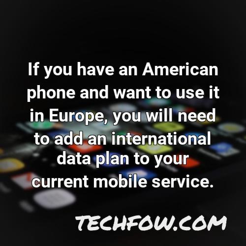 if you have an american phone and want to use it in europe you will need to add an international data plan to your current mobile service