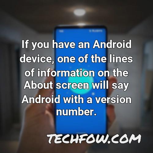 if you have an android device one of the lines of information on the about screen will say android with a version number 1