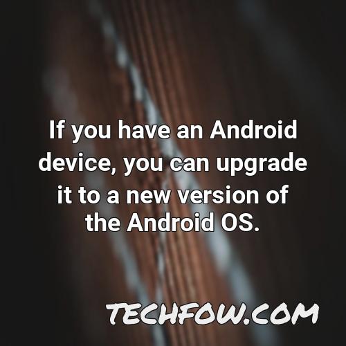 if you have an android device you can upgrade it to a new version of the android os