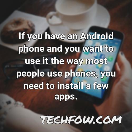 if you have an android phone and you want to use it the way most people use phones you need to install a few apps