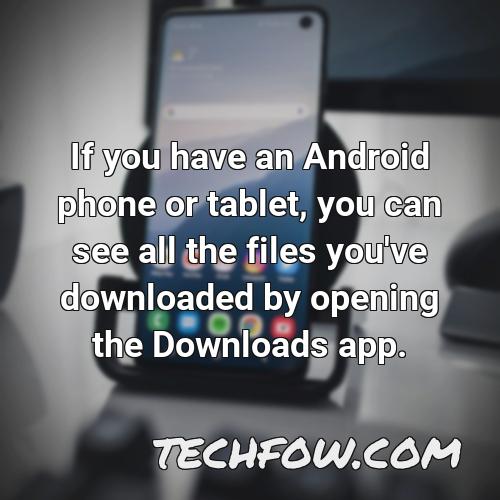 if you have an android phone or tablet you can see all the files you ve downloaded by opening the downloads app