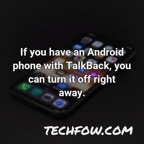 if you have an android phone with talkback you can turn it off right away