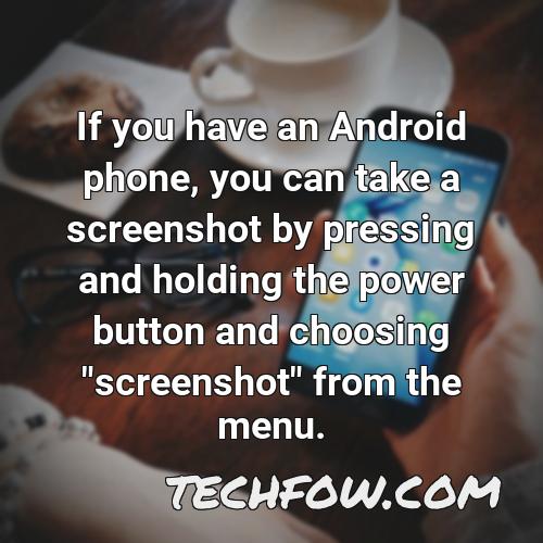 if you have an android phone you can take a screenshot by pressing and holding the power button and choosing screenshot from the menu