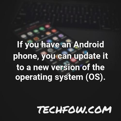 if you have an android phone you can update it to a new version of the operating system os