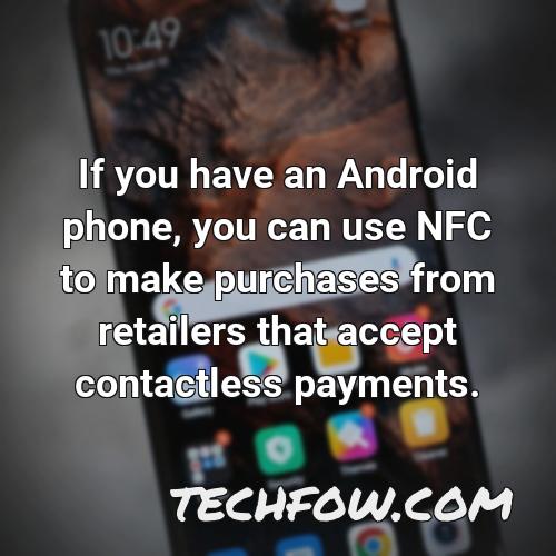 if you have an android phone you can use nfc to make purchases from retailers that accept contactless payments