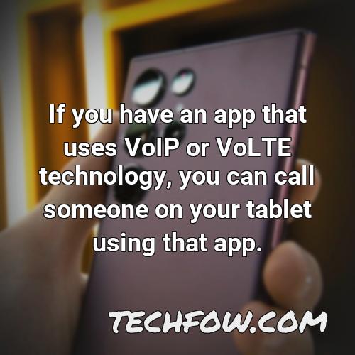 if you have an app that uses voip or volte technology you can call someone on your tablet using that app