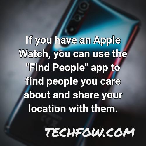 if you have an apple watch you can use the find people app to find people you care about and share your location with them