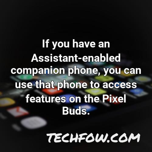 if you have an assistant enabled companion phone you can use that phone to access features on the pixel buds