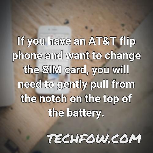 if you have an at t flip phone and want to change the sim card you will need to gently pull from the notch on the top of the battery
