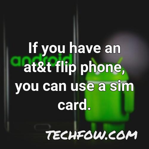 if you have an at t flip phone you can use a sim card