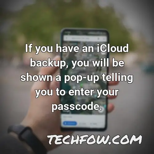 if you have an icloud backup you will be shown a pop up telling you to enter your passcode