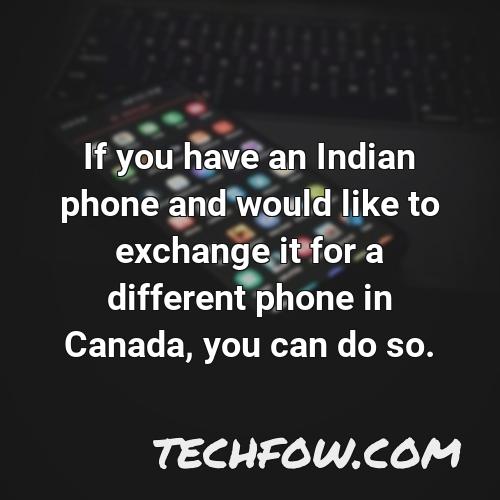 if you have an indian phone and would like to exchange it for a different phone in canada you can do so