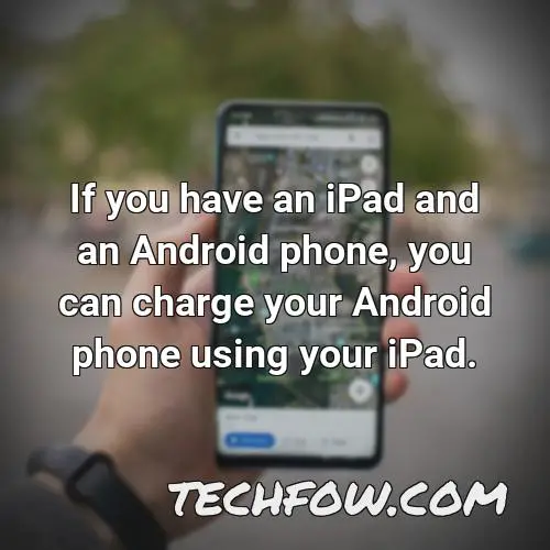 if you have an ipad and an android phone you can charge your android phone using your ipad