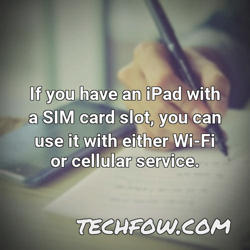 if you have an ipad with a sim card slot you can use it with either wi fi or cellular service