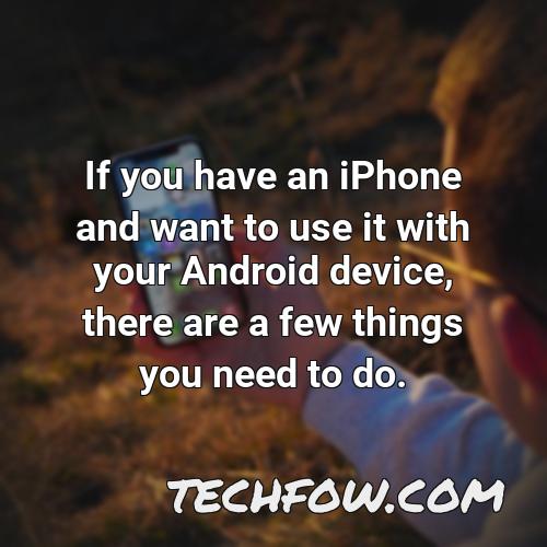 if you have an iphone and want to use it with your android device there are a few things you need to do