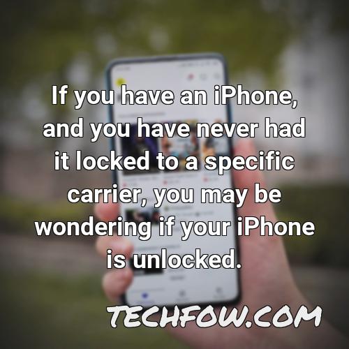 if you have an iphone and you have never had it locked to a specific carrier you may be wondering if your iphone is unlocked