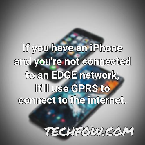 if you have an iphone and you re not connected to an edge network it ll use gprs to connect to the internet