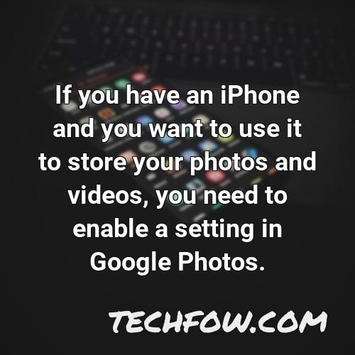 if you have an iphone and you want to use it to store your photos and videos you need to enable a setting in google photos