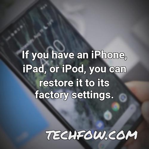 if you have an iphone ipad or ipod you can restore it to its factory settings