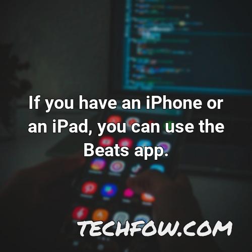 if you have an iphone or an ipad you can use the beats app