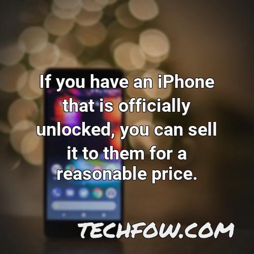 if you have an iphone that is officially unlocked you can sell it to them for a reasonable price