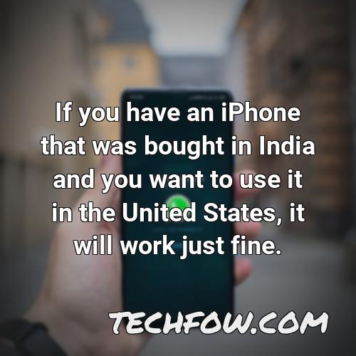 if you have an iphone that was bought in india and you want to use it in the united states it will work just fine