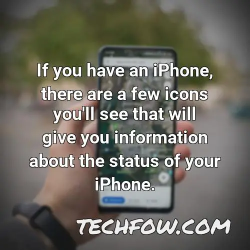 if you have an iphone there are a few icons you ll see that will give you information about the status of your iphone
