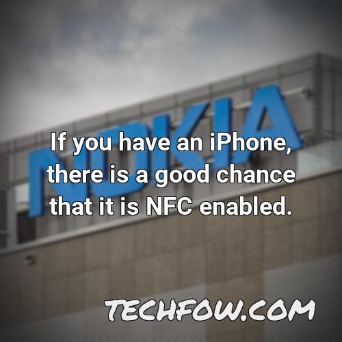 if you have an iphone there is a good chance that it is nfc enabled