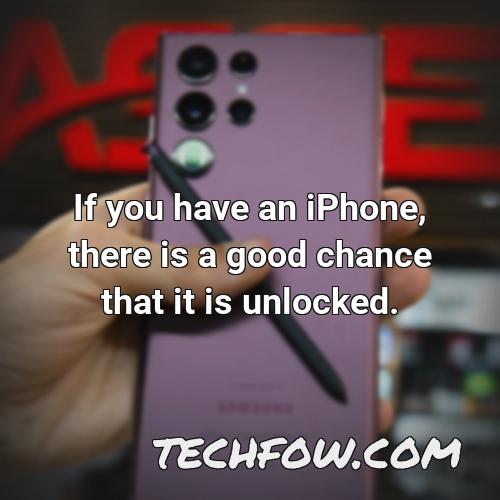 if you have an iphone there is a good chance that it is unlocked 1