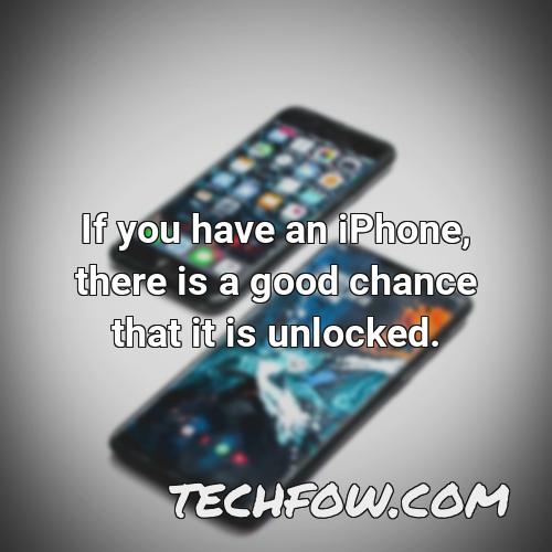 if you have an iphone there is a good chance that it is unlocked 2