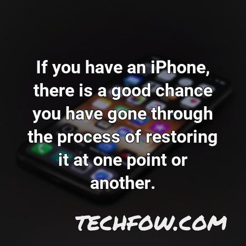 if you have an iphone there is a good chance you have gone through the process of restoring it at one point or another