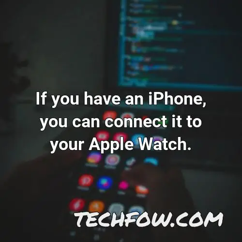 if you have an iphone you can connect it to your apple watch