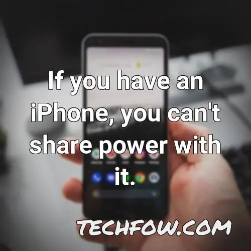 if you have an iphone you can t share power with it