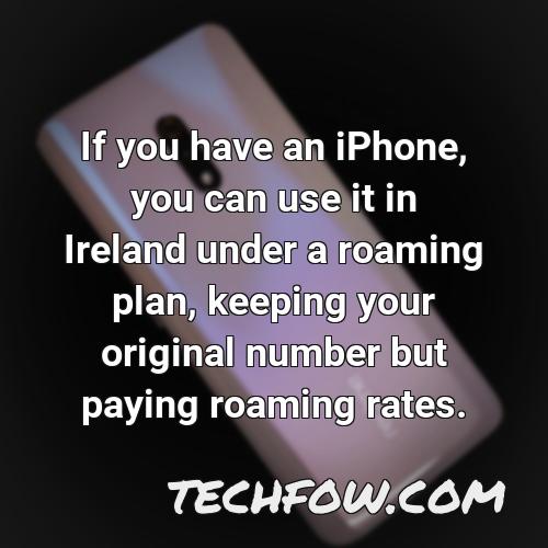 if you have an iphone you can use it in ireland under a roaming plan keeping your original number but paying roaming rates