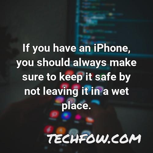 if you have an iphone you should always make sure to keep it safe by not leaving it in a wet place