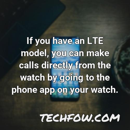 if you have an lte model you can make calls directly from the watch by going to the phone app on your watch
