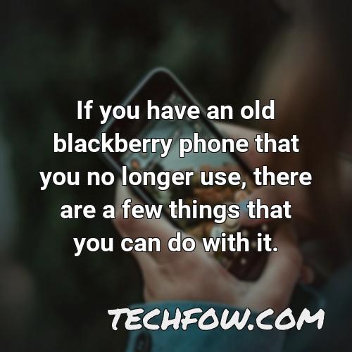 if you have an old blackberry phone that you no longer use there are a few things that you can do with it