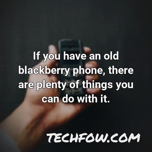 if you have an old blackberry phone there are plenty of things you can do with it