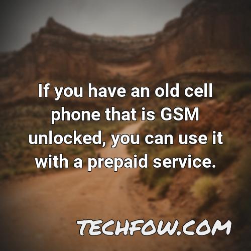 if you have an old cell phone that is gsm unlocked you can use it with a prepaid service