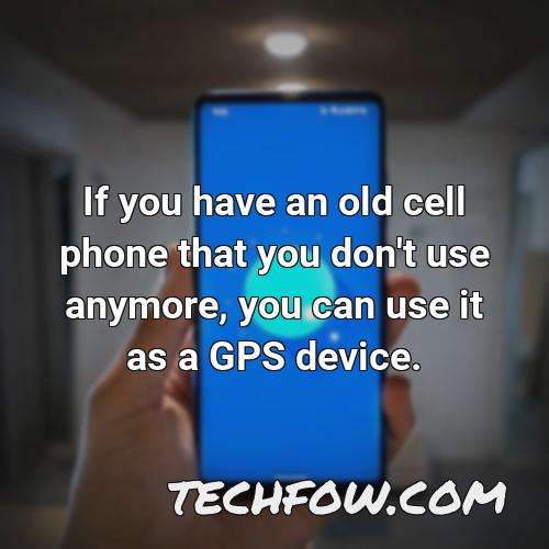 if you have an old cell phone that you don t use anymore you can use it as a gps device