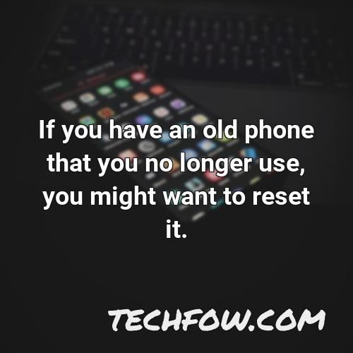 if you have an old phone that you no longer use you might want to reset it